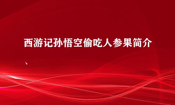 西游记孙悟空偷吃人参果简介、