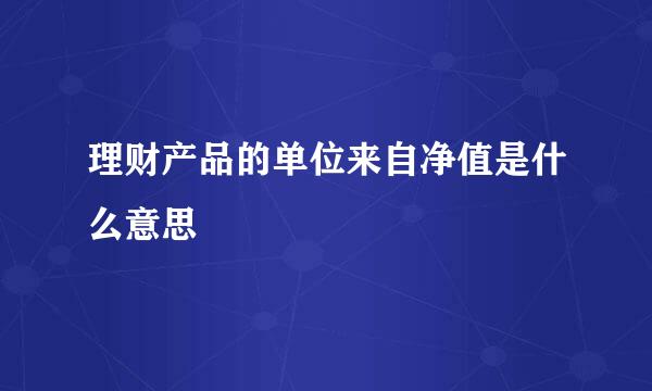 理财产品的单位来自净值是什么意思