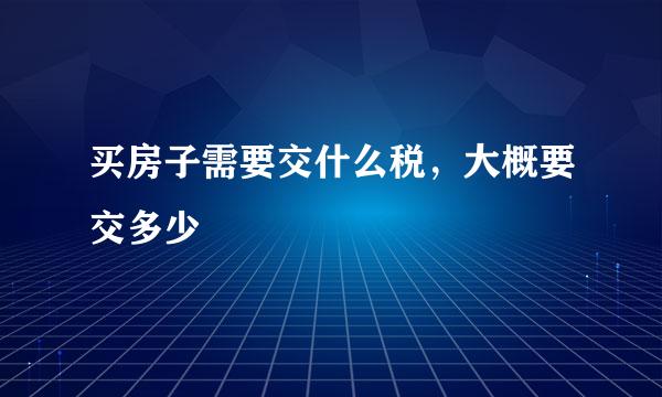 买房子需要交什么税，大概要交多少