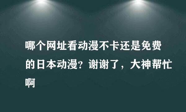 哪个网址看动漫不卡还是免费的日本动漫？谢谢了，大神帮忙啊