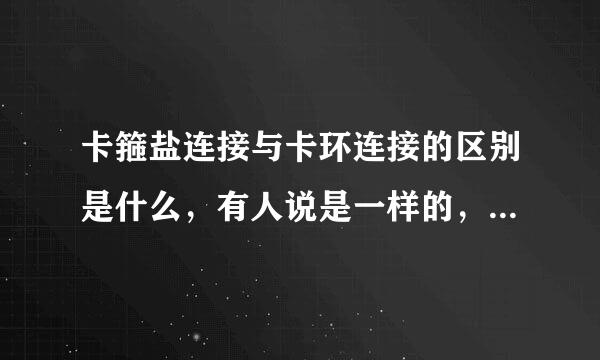 卡箍盐连接与卡环连接的区别是什么，有人说是一样的，好像他们的配件和来自工艺都有不同吧。