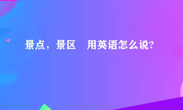 景点，景区 用英语怎么说?