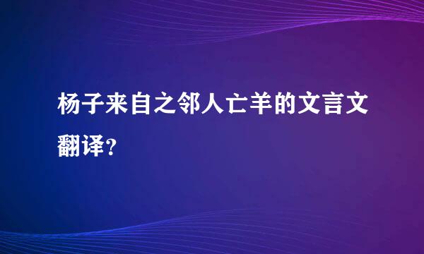 杨子来自之邻人亡羊的文言文翻译？