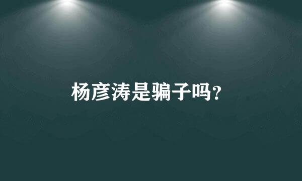 杨彦涛是骗子吗？