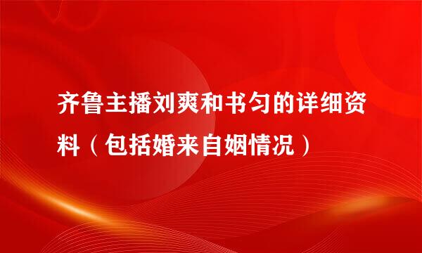 齐鲁主播刘爽和书匀的详细资料（包括婚来自姻情况）