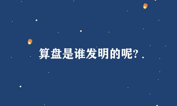 算盘是谁发明的呢?