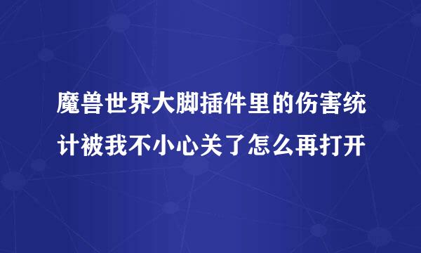 魔兽世界大脚插件里的伤害统计被我不小心关了怎么再打开