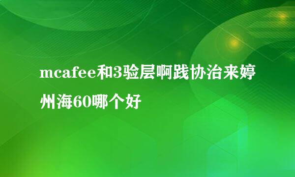 mcafee和3验层啊践协治来婷州海60哪个好