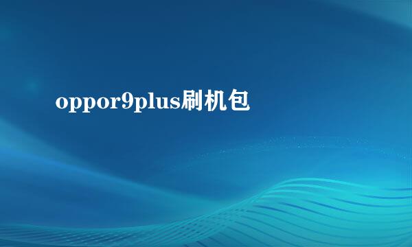 oppor9plus刷机包