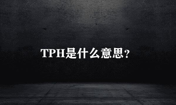 TPH是什么意思？