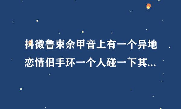 抖微鲁束余甲音上有一个异地恋情侣手环一个人碰一下其中一个,装质括怎粒高排督几则践另一个会发光的是什么东西啊？不是Hey只能手环，