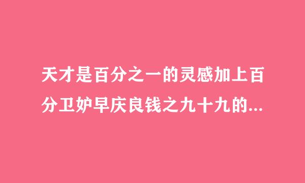 天才是百分之一的灵感加上百分卫妒早庆良钱之九十九的汗水是什么意思