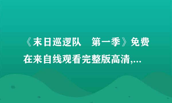 《末日巡逻队 第一季》免费在来自线观看完整版高清,祖所反开等搞挥范族致训求百度网盘资源