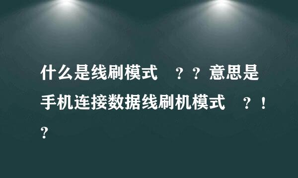 什么是线刷模式 ？？意思是手机连接数据线刷机模式 ？！？