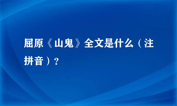 屈原《山鬼》全文是什么（注拼音）？