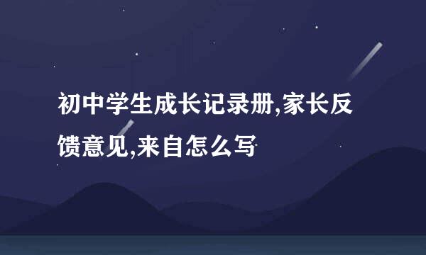 初中学生成长记录册,家长反馈意见,来自怎么写