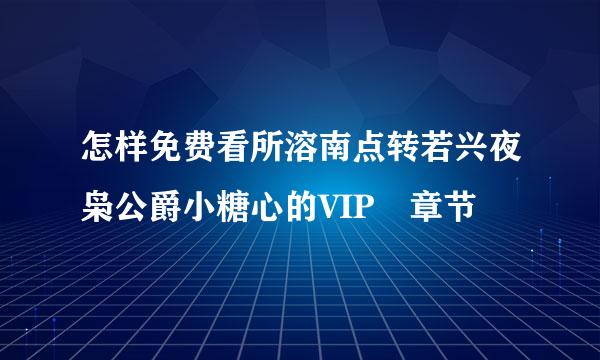 怎样免费看所溶南点转若兴夜枭公爵小糖心的VIP 章节