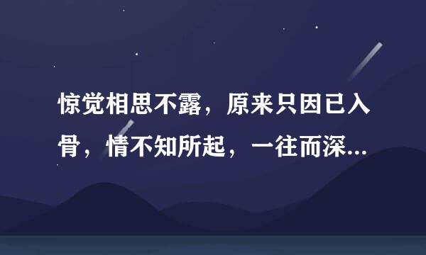 惊觉相思不露，原来只因已入骨，情不知所起，一往而深。是什么意思？出自于哪？