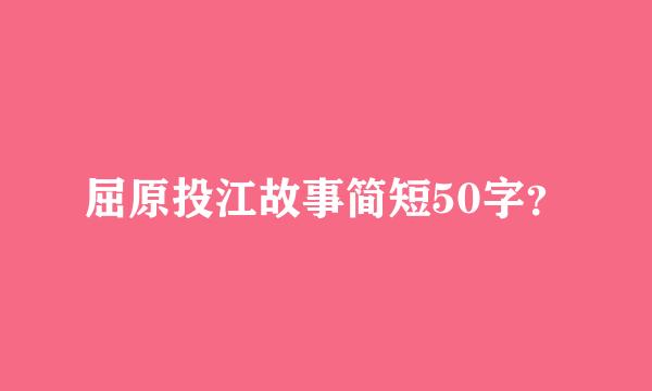 屈原投江故事简短50字？