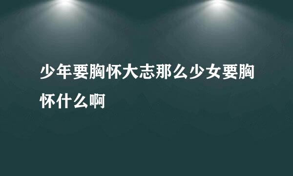 少年要胸怀大志那么少女要胸怀什么啊