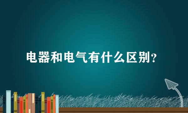 电器和电气有什么区别？