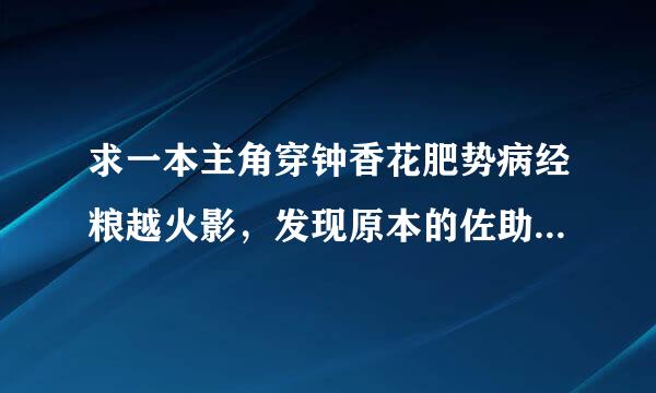 求一本主角穿钟香花肥势病经粮越火影，发现原本的佐助变成了女生的小说，万分感谢。