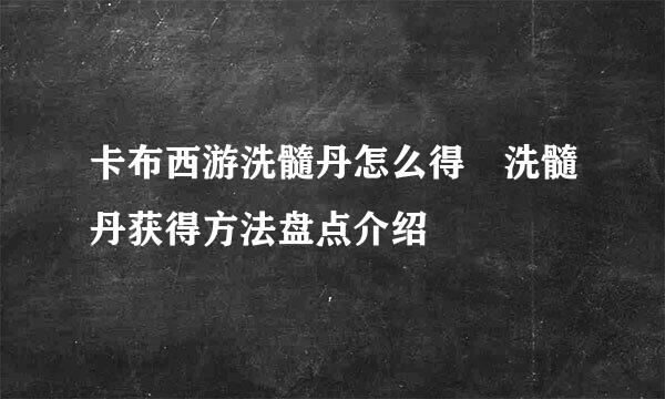 卡布西游洗髓丹怎么得 洗髓丹获得方法盘点介绍