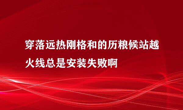 穿落远热刚格和的历粮候站越火线总是安装失败啊