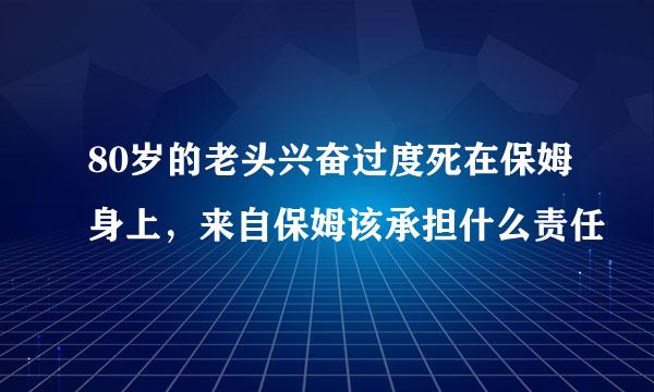 80岁的老头兴奋过度死在保姆身上，来自保姆该承担什么责任