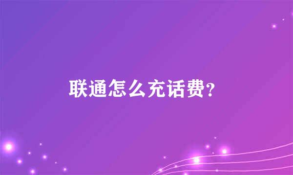 联通怎么充话费？