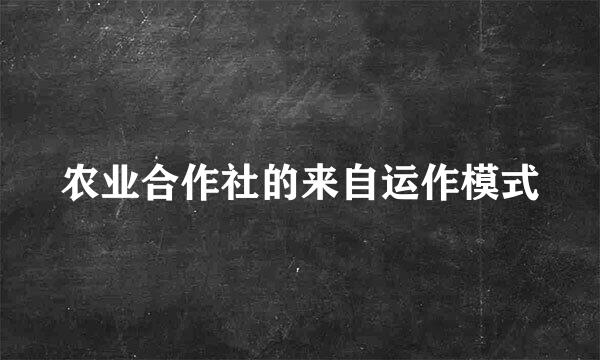 农业合作社的来自运作模式