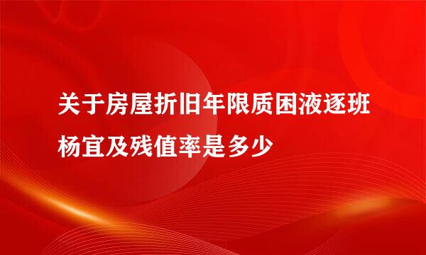 关于房屋折旧年限质困液逐班杨宜及残值率是多少