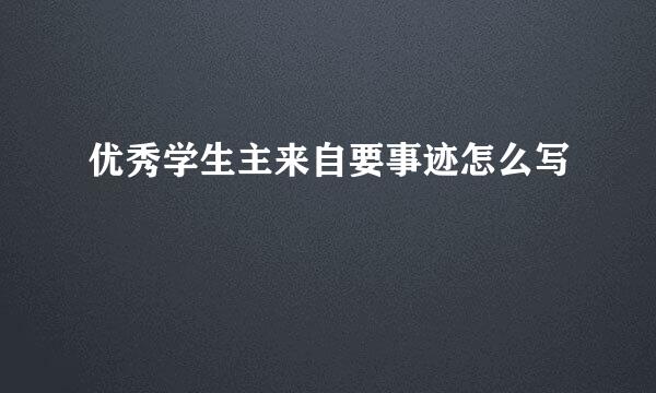 优秀学生主来自要事迹怎么写