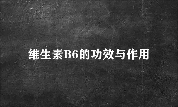 维生素B6的功效与作用