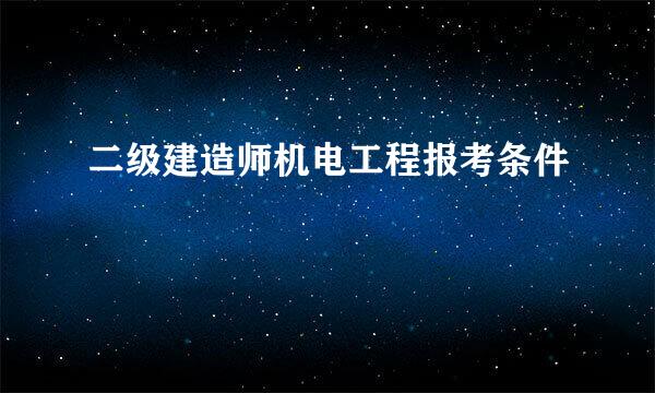 二级建造师机电工程报考条件