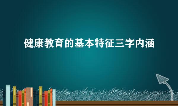 健康教育的基本特征三字内涵