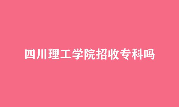 四川理工学院招收专科吗