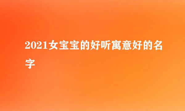 2021女宝宝的好听寓意好的名字