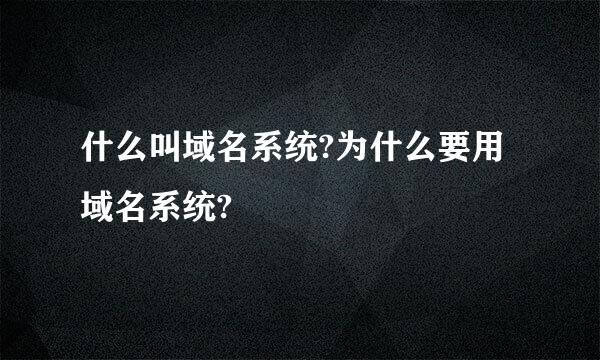 什么叫域名系统?为什么要用域名系统?