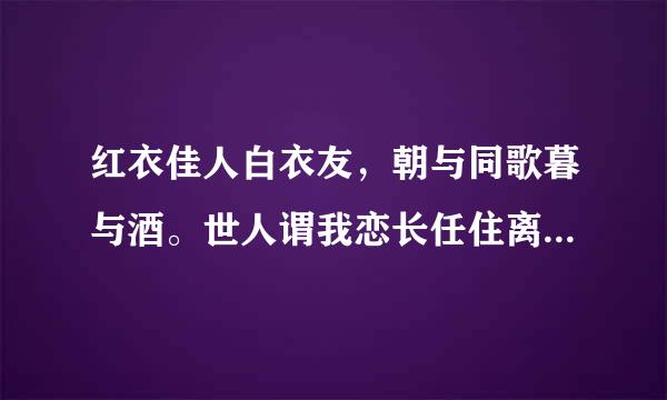 红衣佳人白衣友，朝与同歌暮与酒。世人谓我恋长任住离银因担初安，其实只恋长安某。 这四句是什么意思