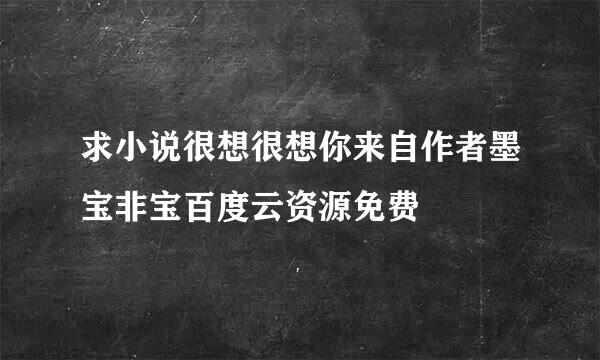 求小说很想很想你来自作者墨宝非宝百度云资源免费