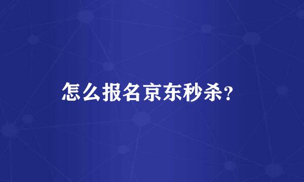 怎么报名京东秒杀？