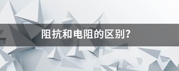 阻抗和电阻的区别？