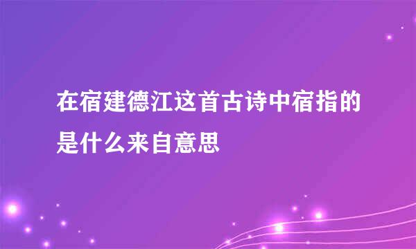 在宿建德江这首古诗中宿指的是什么来自意思