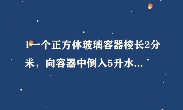 1一个正方体玻璃容器棱长2分米，向容器中倒入5升水，再把一块石头放入水中，这时量得容器内的水深为15...