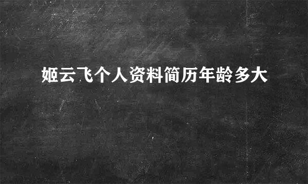 姬云飞个人资料简历年龄多大