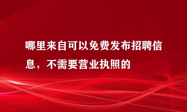 哪里来自可以免费发布招聘信息，不需要营业执照的