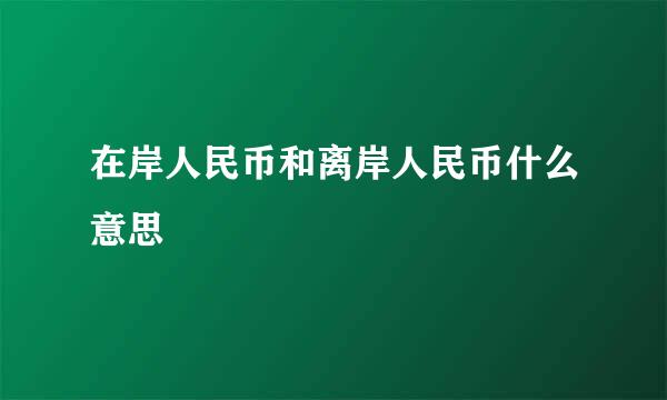 在岸人民币和离岸人民币什么意思