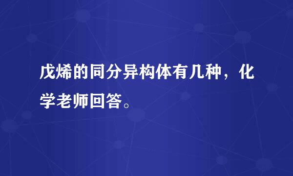 戊烯的同分异构体有几种，化学老师回答。