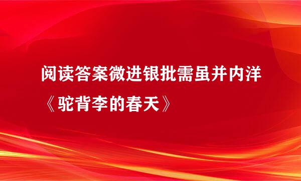 阅读答案微进银批需虽并内洋《驼背李的春天》